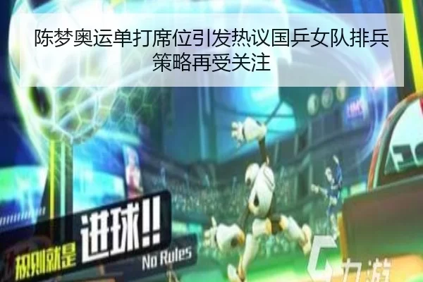 陈梦奥运单打席位引发热议国乒女队排兵策略再受关注